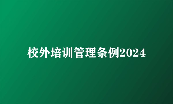 校外培训管理条例2024