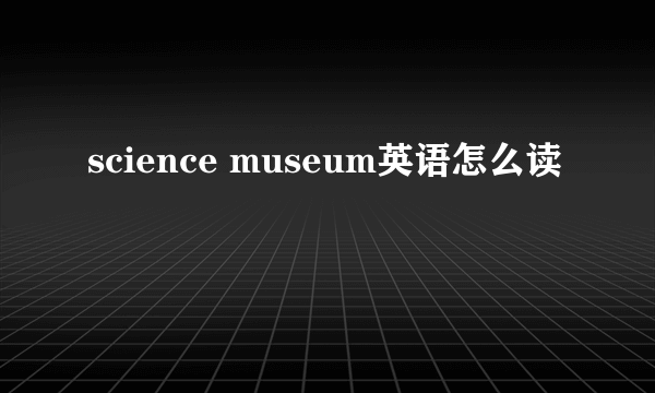 science museum英语怎么读