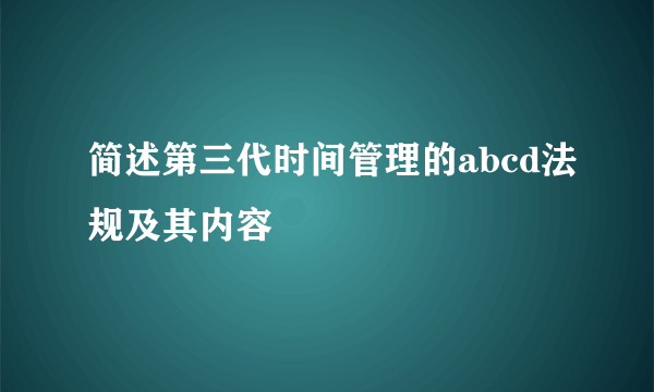 简述第三代时间管理的abcd法规及其内容
