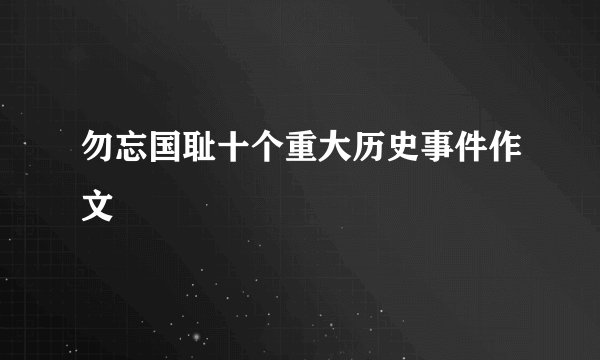 勿忘国耻十个重大历史事件作文
