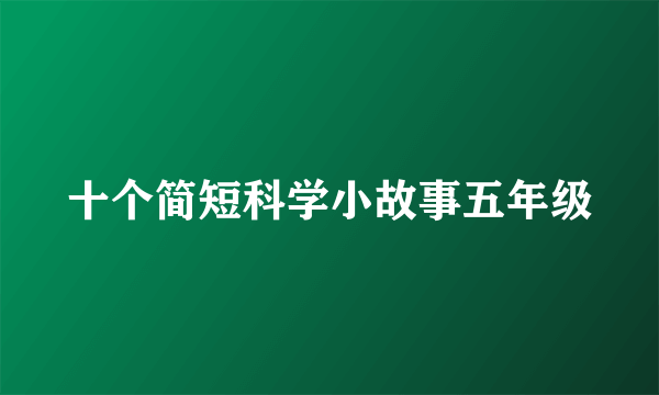 十个简短科学小故事五年级