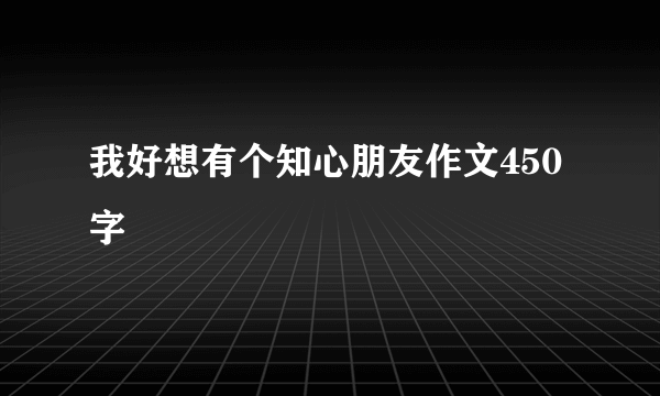 我好想有个知心朋友作文450字