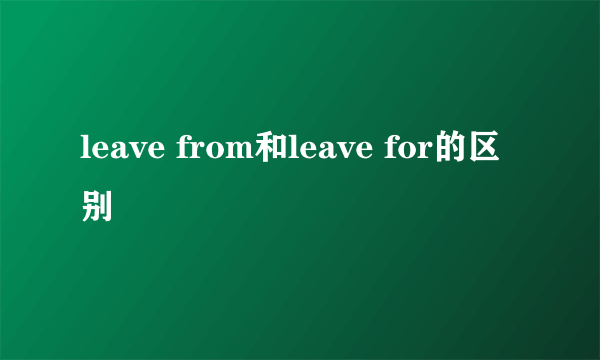 leave from和leave for的区别