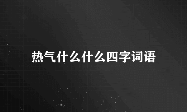 热气什么什么四字词语