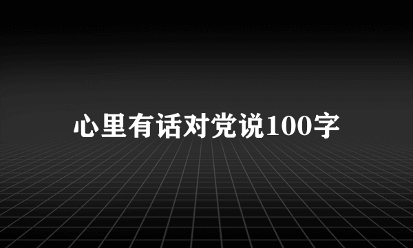 心里有话对党说100字