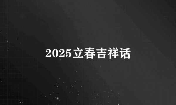 2025立春吉祥话