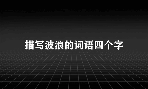 描写波浪的词语四个字