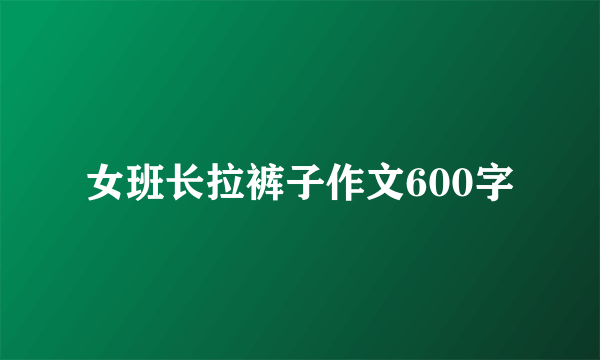 女班长拉裤子作文600字