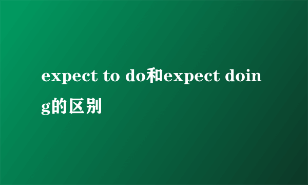 expect to do和expect doing的区别