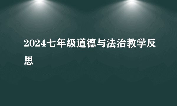 2024七年级道德与法治教学反思