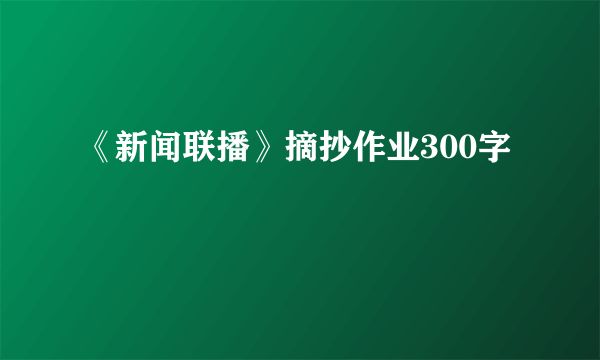 《新闻联播》摘抄作业300字