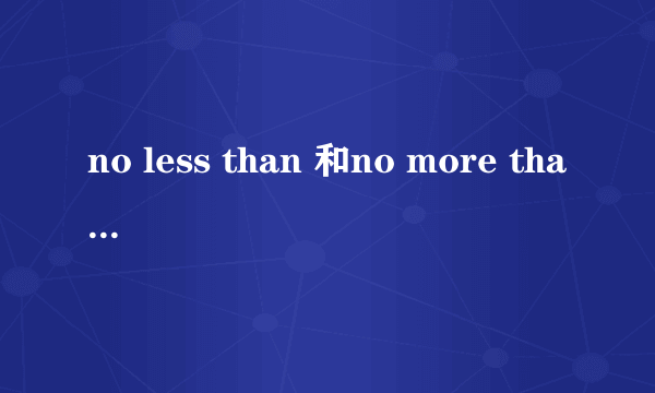 no less than 和no more than的区别