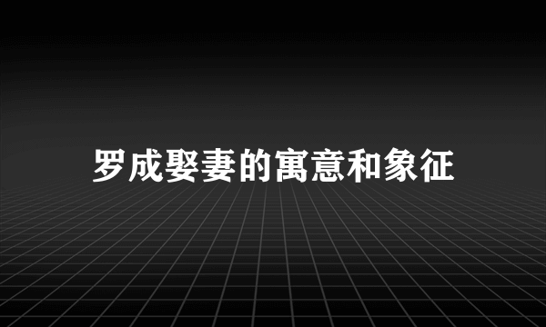 罗成娶妻的寓意和象征