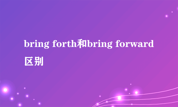 bring forth和bring forward区别