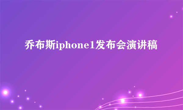 乔布斯iphone1发布会演讲稿