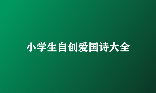 小学生自创爱国诗大全
