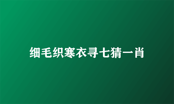 细毛织寒衣寻七猜一肖