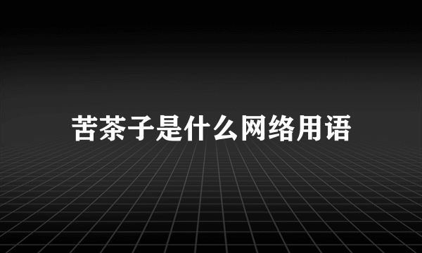 苦茶子是什么网络用语