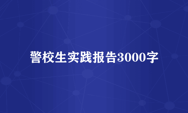 警校生实践报告3000字
