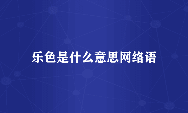 乐色是什么意思网络语