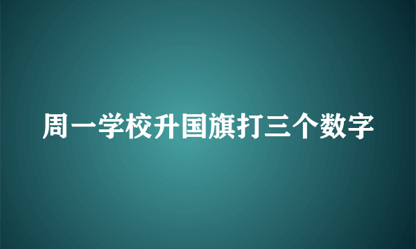 周一学校升国旗打三个数字