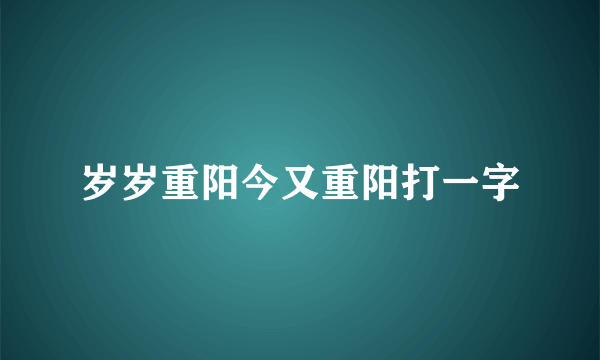 岁岁重阳今又重阳打一字