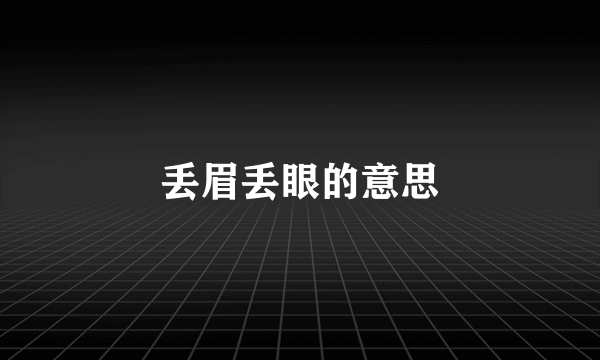 丢眉丢眼的意思
