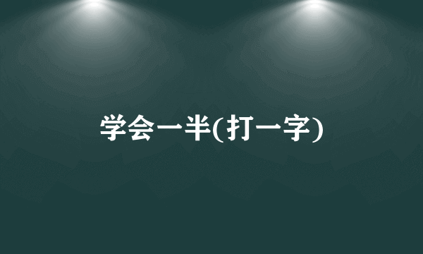 学会一半(打一字)