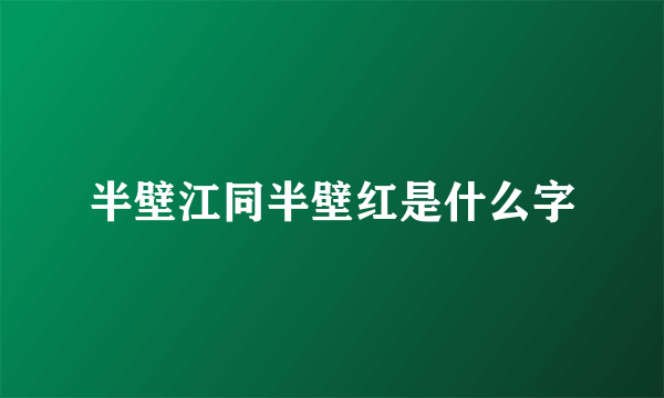 半壁江同半壁红是什么字