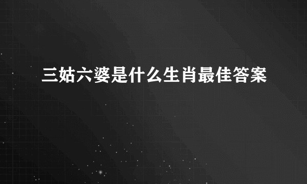 三姑六婆是什么生肖最佳答案