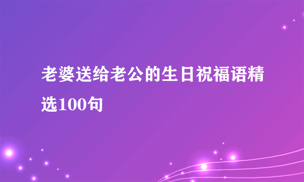 老婆送给老公的生日祝福语精选100句