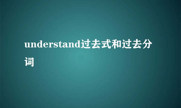 understand过去式和过去分词