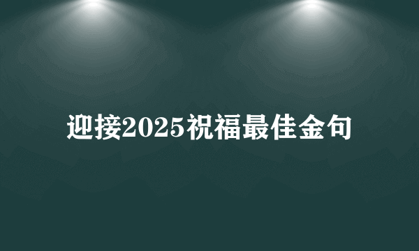 迎接2025祝福最佳金句