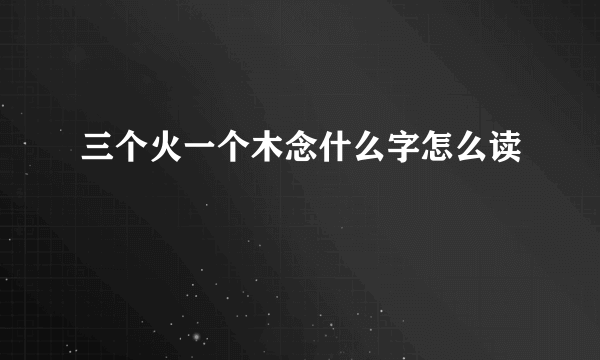 三个火一个木念什么字怎么读