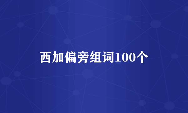西加偏旁组词100个