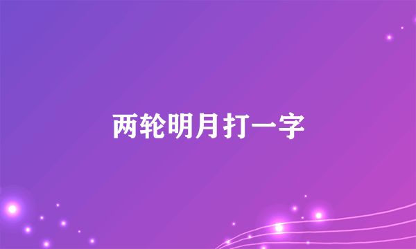 两轮明月打一字