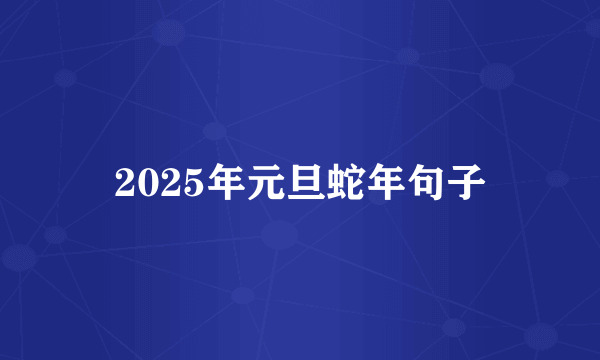 2025年元旦蛇年句子