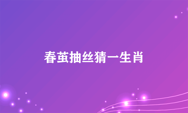 春茧抽丝猜一生肖