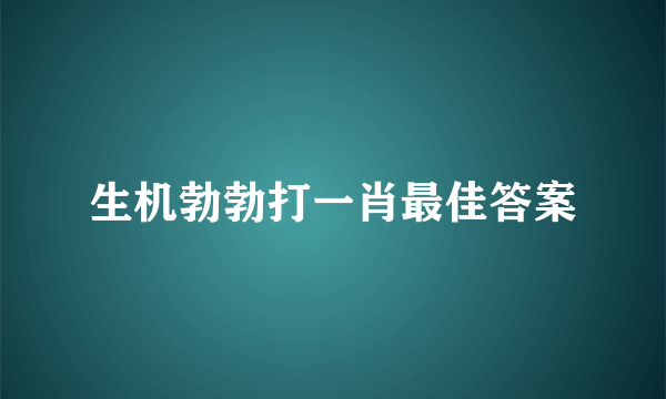 生机勃勃打一肖最佳答案