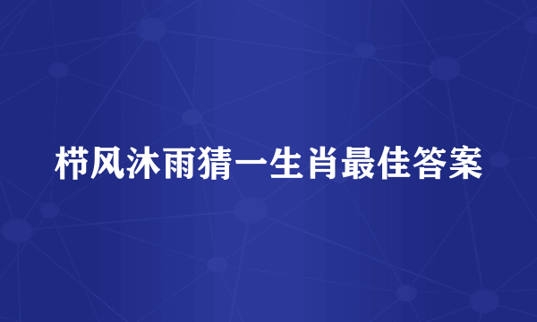 栉风沐雨猜一生肖最佳答案