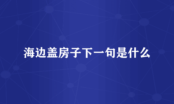 海边盖房子下一句是什么
