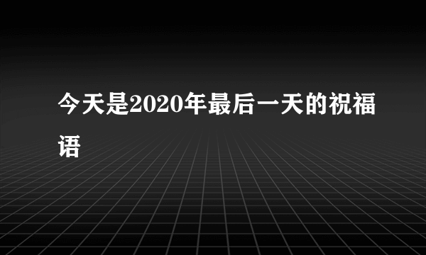 今天是2020年最后一天的祝福语
