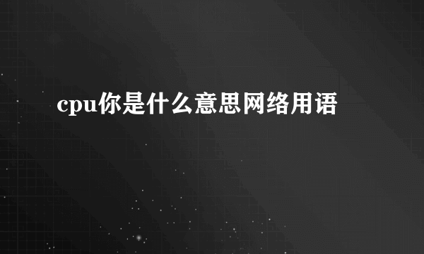 cpu你是什么意思网络用语