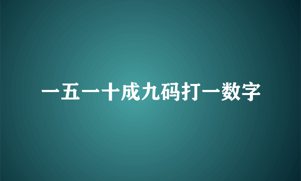 一五一十成九码打一数字