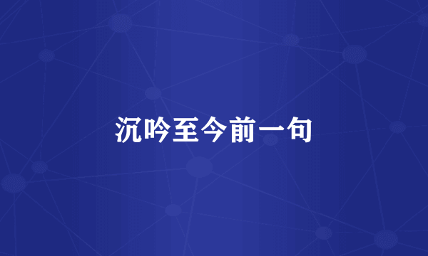 沉吟至今前一句