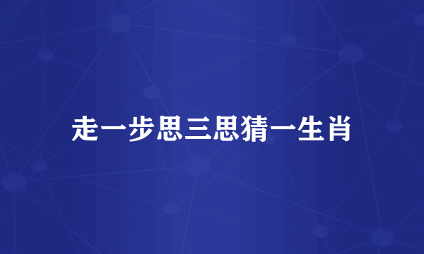 走一步思三思猜一生肖