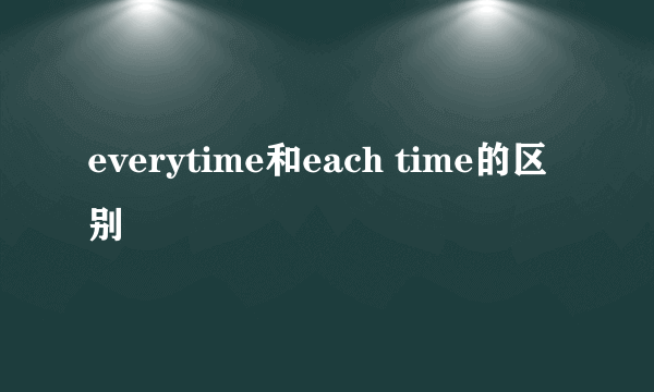 everytime和each time的区别