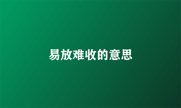 易放难收的意思