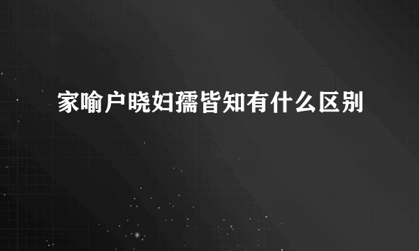 家喻户晓妇孺皆知有什么区别