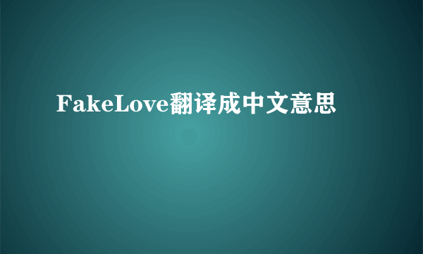 FakeLove翻译成中文意思
